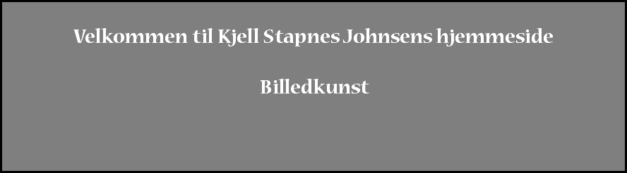  Velkommen til Kjell Stapnes Johnsens hjemmeside Billedkunst